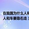 在我国为什么人和车要靠右走?(脑筋急转弯)（在我国为什么人和车要靠右走）