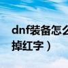 dnf装备怎么去除红字（dnf红字装备怎么去掉红字）