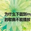 为什么下载到mp3的歌曲不能播放呢（为什么下载到mp3的歌曲不能播放）