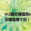 m2固态硬盘和ssd固态硬盘那个好（m2固态硬盘和ssd固态硬盘哪个好）