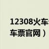 12308火车订票官网中心（12309网上订火车票官网）