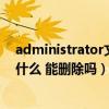 administrator文件夹在哪里（administrator文件里面是什么 能删除吗）