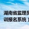 湖南省监理员培训考试网（湖南省监理人员培训报名系统）