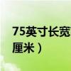 75英寸长宽高等于多少（75英寸是长宽多少厘米）