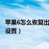 苹果6怎么恢复出厂设置删除所有东西（苹果6怎么恢复出厂设置）