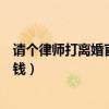 请个律师打离婚官司大概多少钱（请律师打离婚官司要多少钱）