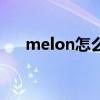 melon怎么听歌（melon怎么刷音源）