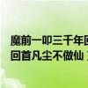 魔前一叩三千年回首凡尘不做仙出自哪里（魔前一叩三千年回首凡尘不做仙）