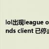 lol出现league of legends（英雄联盟出现league of legends client 已停止工作怎么解决）