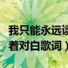 我只能永远读着对白歌词完整（我只能永远读着对白歌词）