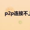 p2p连接不上（p2psearcher3 5连不上）