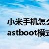 小米手机怎么退出fastboot界面（小米手机fastboot模式怎么退出）