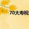 70大寿祝贺语（70大寿祝寿词简短）