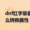 dnf红字装备怎么变成白字（dnf红字装备怎么转换属性）