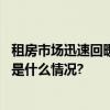 租房市场迅速回暖长租机构高品质整租房成“抢手货” 具体是什么情况?