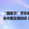 “国医节”京东健康上线“辨体质调理未病先防”主题活动 名中医在线问诊 具体是什么情况?