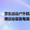 京东运动户外超品日正式爆发  安踏、牧高笛、尤尼克斯大牌运动装备每满300减60 具体是什么情况?