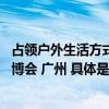 占领户外生活方式新风口 「不如趣野」主题特展亮相中国家博会 广州 具体是什么情况?