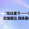 “绘往鉴今——北京周边山区历史景观文化展”在北京市方志馆展出 具体是什么情况?