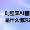 时空壶AI翻译耳机探索科技的前沿之路 具体是什么情况?