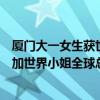 厦门大一女生获世界小姐中国区总冠军！明年将代表中国参加世界小姐全球总决赛 具体是什么情况?