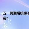 五一假期后咳嗽不止？三大策略助您快速缓解 具体是什么情况?