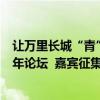 让万里长城“青”听您的声音  2024八达岭长城文化论坛青年论坛  嘉宾征集即日启动！ 具体是什么情况?