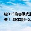 被315晚会曝光后公安机关传唤负责人！“地下的漏洞”严查！ 具体是什么情况?