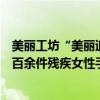 美丽工坊“美丽追梦人”系列活动启动蚂蚁公益基金会支持百余件残疾女性手工艺品亮相故宫 具体是什么情况?