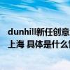 dunhill新任创意总监Simon Holloway 2024秋冬首秀亮相上海 具体是什么情况?