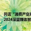 共话“消费产业高质量发展”值得买科技副总裁张艾潮出席2024深蓝媒体智库年度论坛 具体是什么情况?