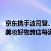 京东携手波司登、百丽、潮宏基等品牌开启心动购物季 服饰美妆好物跨店每满300减50 具体是什么情况?