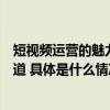 短视频运营的魅力：普通人也可以在学习中开辟崭新人生赛道 具体是什么情况?