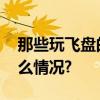 那些玩飞盘的女孩现在怎么样了？ 具体是什么情况?