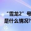 “雪龙2”号极地科学考察船向公众开放 具体是什么情况?