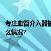 专注血管介入器械垠艺生物助力实现“登峰计划” 具体是什么情况?