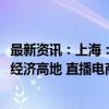 最新资讯：上海：到2026年力争成为具有国际影响力的直播经济高地 直播电商零售额力争达到6000亿元