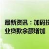 最新资讯：加码投放：上半年19家大中型银行中15家房地产业贷款余额增加