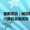 最新资讯：诚迈科技：望龙电脑入围山西省、黑龙江省台式计算机采购项目