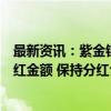 最新资讯：紫金银行董事会秘书吴飞：将统筹中期和年度分红金额 保持分红合理时间间隔