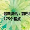 最新资讯：前巴西央行官员Guardado表示：巴西需要加息175个基点