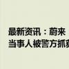 最新资讯：蔚来：涉嫌制造发布“蔚来宣布破产”相关谣言当事人被警方抓获