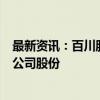 最新资讯：百川股份：第一大股东郑铁江拟减持不超2.61%公司股份