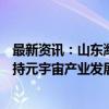 最新资讯：山东潍坊成立不低于100亿元宇宙产业基金群 支持元宇宙产业发展