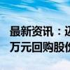 最新资讯：迈得医疗：拟以1500万元至3000万元回购股份