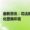 最新资讯：司法部：健全拖欠企业账款清偿法律法规体系 优化营商环境