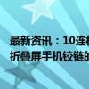 最新资讯：10连板科森科技：目前公司通过外购结构件用于折叠屏手机铰链的组装