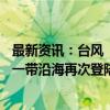 最新资讯：台风“摩羯”17时左右将在广西东兴到越南海防一带沿海再次登陆