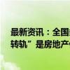 最新资讯：全国多地“试水”现房销售 专家认为 向现售“转轨”是房地产供给侧改革 而不是需求端刺激