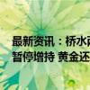 最新资讯：桥水两年来首次“清仓式”甩卖 央行连续4个月暂停增持 黄金还能买吗？